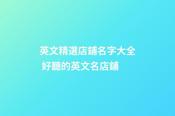 英文精選店鋪名字大全 好聽的英文名店鋪-第1張-店鋪起名-玄機派
